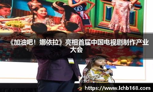 NG娱乐：《加油吧！娜依拉》亮相首届中国电视剧制作产业大会