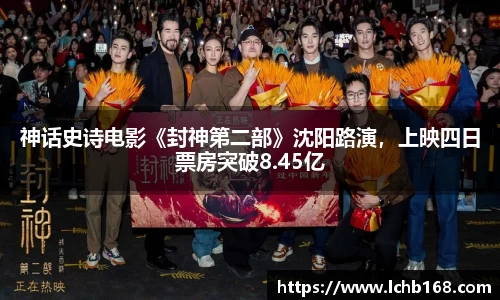 NG娱乐：神话史诗电影《封神第二部》沈阳路演，上映四日票房突破8.45亿